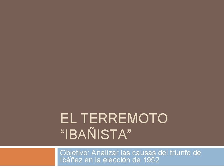 EL TERREMOTO “IBAÑISTA” Objetivo: Analizar las causas del triunfo de Ibáñez en la elección