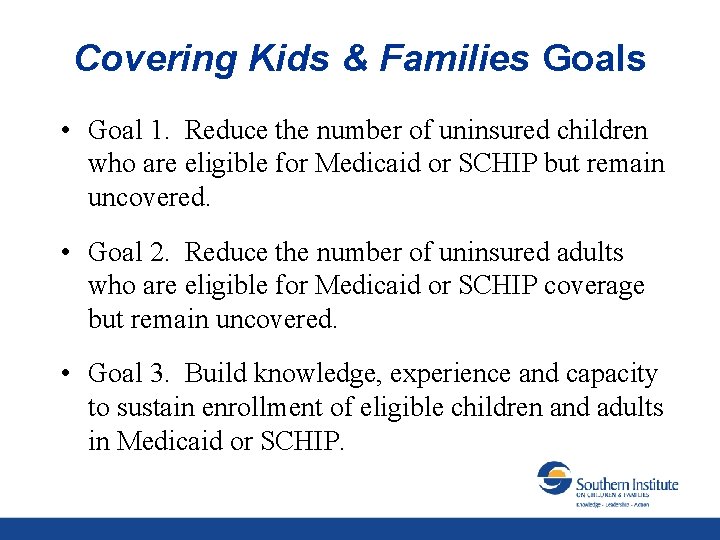 Covering Kids & Families Goals • Goal 1. Reduce the number of uninsured children