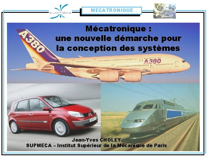MECATRONIQUE Mécatronique : une nouvelle démarche pour la conception des systèmes Jean-Yves CHOLEY SUPMECA