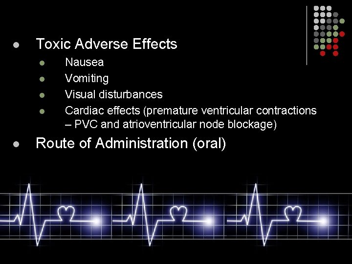 l Toxic Adverse Effects l l l Nausea Vomiting Visual disturbances Cardiac effects (premature