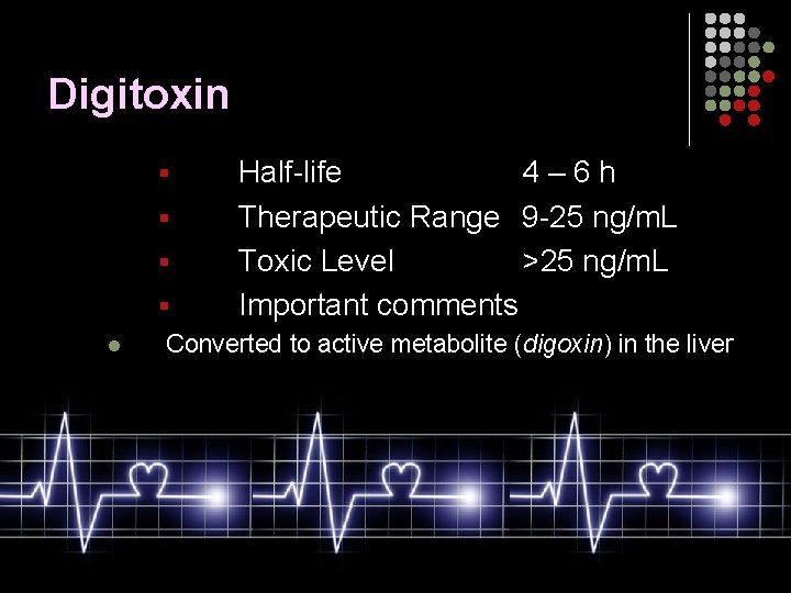 Digitoxin § § § l Half-life 4– 6 h Therapeutic Range 9 -25 ng/m.