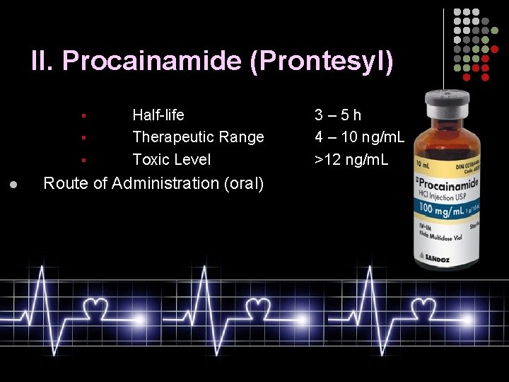 II. Procainamide (Prontesyl) § § § l Half-life Therapeutic Range Toxic Level Route of