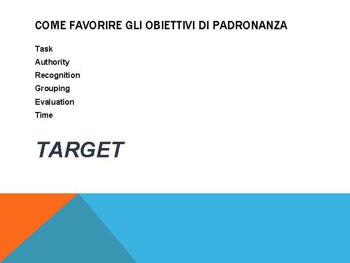 COME FAVORIRE GLI OBIETTIVI DI PADRONANZA Task Authority Recognition Grouping Evaluation Time TARGET 