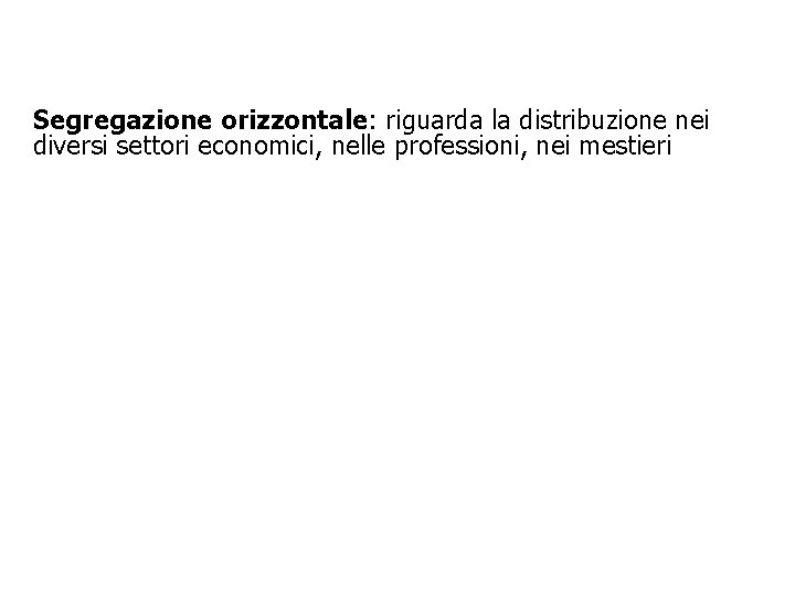 Segregazione orizzontale: riguarda la distribuzione nei diversi settori economici, nelle professioni, nei mestieri 14