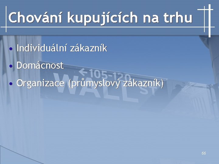 Chování kupujících na trhu • Individuální zákazník • Domácnost • Organizace (průmyslový zákazník) 66