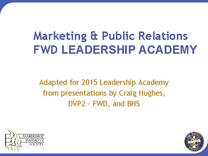 Marketing & Public Relations FWD LEADERSHIP ACADEMY Adapted for 2015 Leadership Academy from presentations