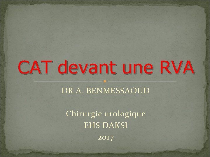 CAT devant une RVA DR A. BENMESSAOUD Chirurgie urologique EHS DAKSI 2017 
