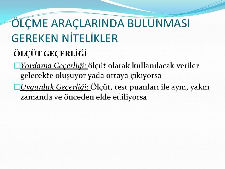 ÖLÇME ARAÇLARINDA BULUNMASI GEREKEN NİTELİKLER ÖLÇÜT GEÇERLİĞİ �Yordama Geçerliği: ölçüt olarak kullanılacak veriler gelecekte