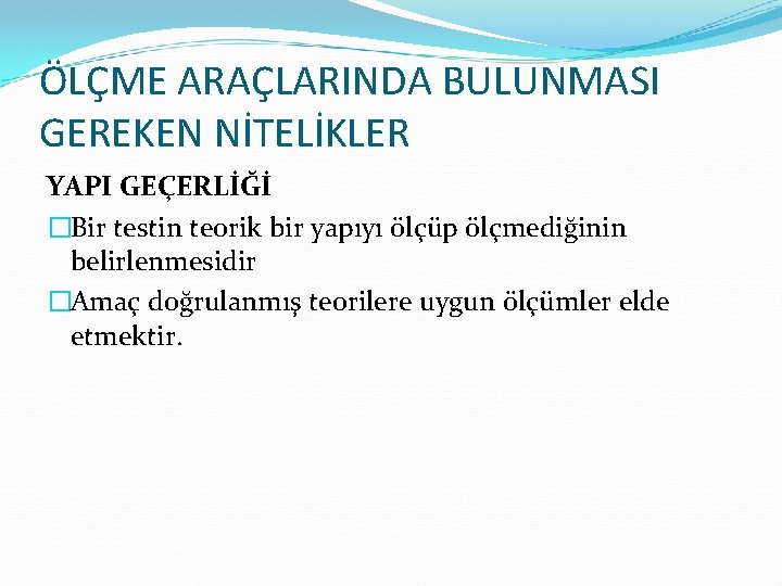 ÖLÇME ARAÇLARINDA BULUNMASI GEREKEN NİTELİKLER YAPI GEÇERLİĞİ �Bir testin teorik bir yapıyı ölçüp ölçmediğinin