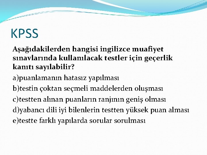 KPSS Aşağıdakilerden hangisi ingilizce muafiyet sınavlarında kullanılacak testler için geçerlik kanıtı sayılabilir? a)puanlamanın hatasız