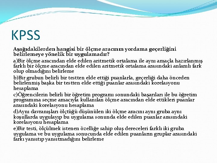 KPSS Aşağıdakilerden hangisi bir ölçme aracının yordama geçerliğini belirlemeye yönelik bir uygulamadır? a)Bir ölçme