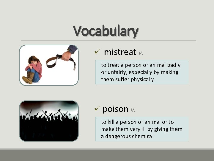 Vocabulary ü mistreat v. to treat a person or animal badly or unfairly, especially
