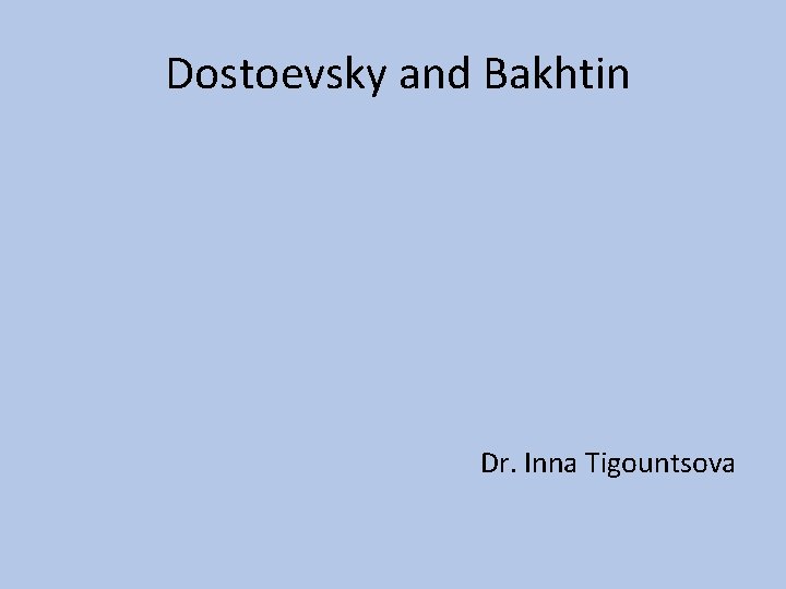 Dostoevsky and Bakhtin Dr. Inna Tigountsova 