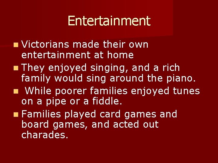 Entertainment n Victorians made their own entertainment at home n They enjoyed singing, and