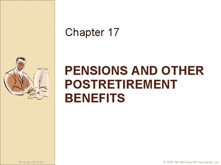 Chapter 17 PENSIONS AND OTHER POSTRETIREMENT BENEFITS Mc. Graw-Hill /Irwin © 2009 The Mc.