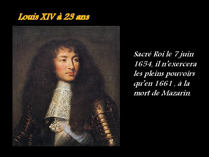 Louis XIV à 23 ans Sacré Roi le 7 juin 1654, il n’exercera les