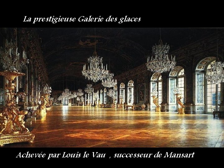 La prestigieuse Galerie des glaces Achevée par Louis le Vau , successeur de Mansart