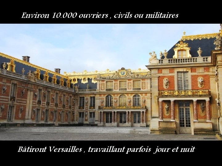 Environ 10. 000 ouvriers , civils ou militaires Bâtiront Versailles , travaillant parfois jour