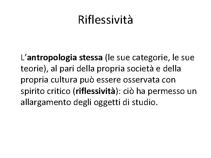 Riflessività L’antropologia stessa (le sue categorie, le sue teorie), al pari della propria società Riflessività L’antropologia stessa (le sue categorie, le sue teorie), al pari della propria società