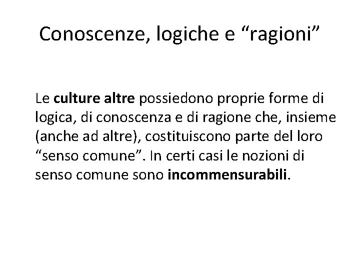 Conoscenze, logiche e “ragioni” Le culture altre possiedono proprie forme di logica, di conoscenza Conoscenze, logiche e “ragioni” Le culture altre possiedono proprie forme di logica, di conoscenza