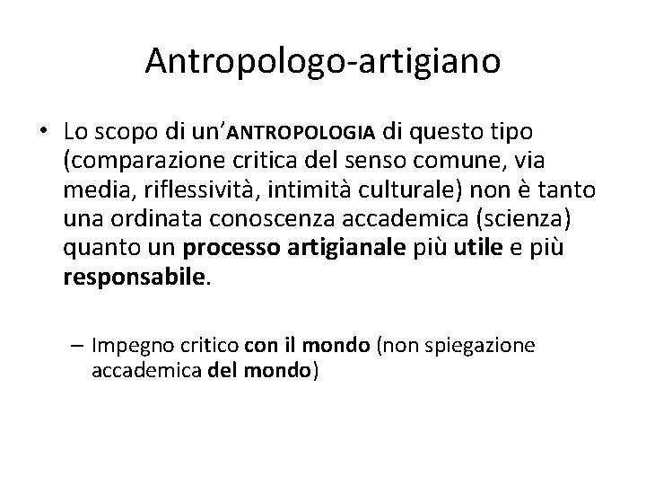 Antropologo-artigiano • Lo scopo di un’ANTROPOLOGIA di questo tipo (comparazione critica del senso comune, Antropologo-artigiano • Lo scopo di un’ANTROPOLOGIA di questo tipo (comparazione critica del senso comune,