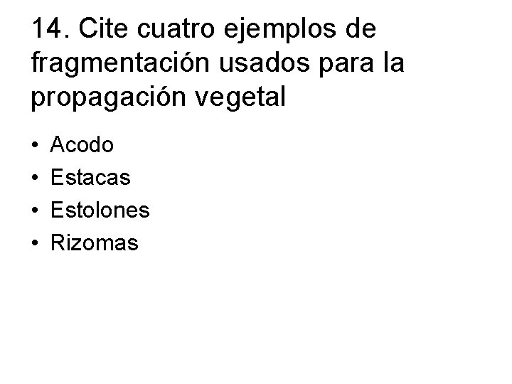 14. Cite cuatro ejemplos de fragmentación usados para la propagación vegetal • • Acodo