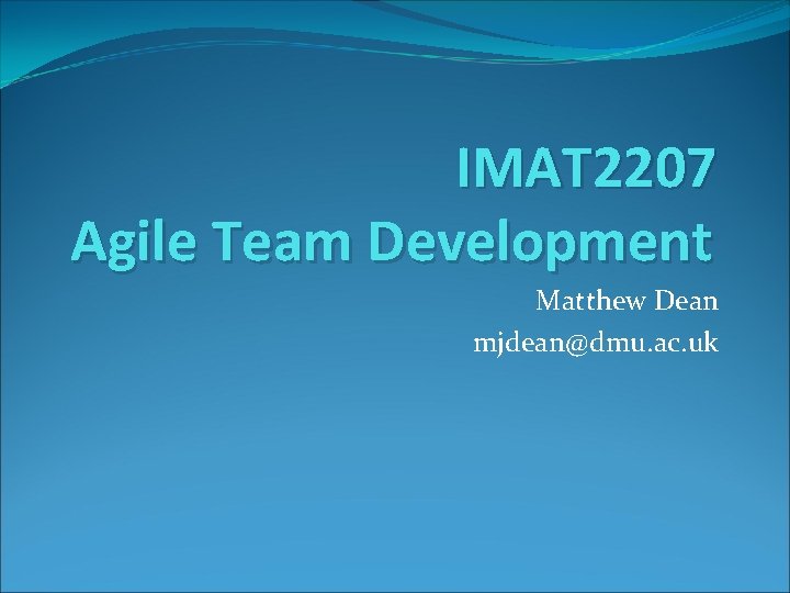 IMAT 2207 Agile Team Development Matthew Dean mjdean@dmu. ac. uk 