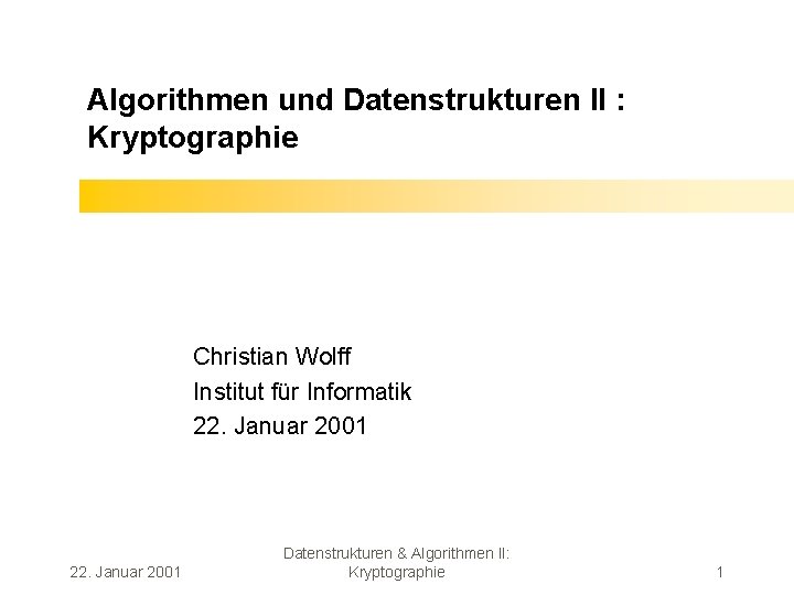 Algorithmen und Datenstrukturen II : Kryptographie Christian Wolff Institut für Informatik 22. Januar 2001