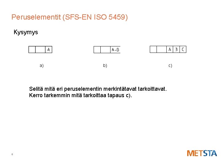 Peruselementit (SFS-EN ISO 5459) Kysymys a) b) Selitä mitä eri peruselementin merkintätavat tarkoittavat. Kerro