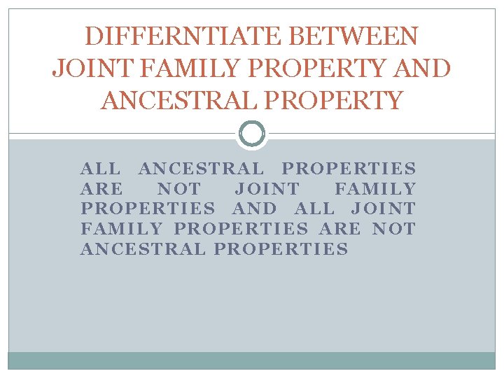 DIFFERNTIATE BETWEEN JOINT FAMILY PROPERTY AND ANCESTRAL PROPERTY ALL ANCESTRAL PROPERTIES ARE NOT JOINT
