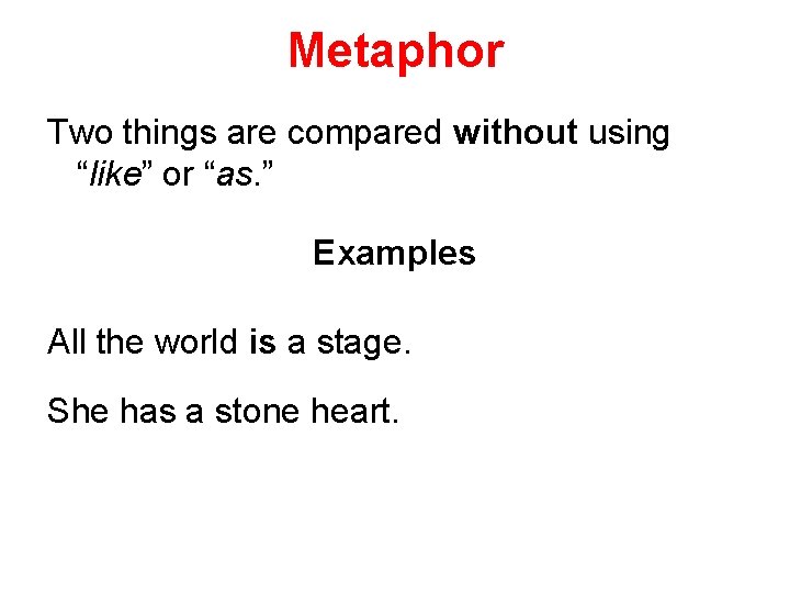 Metaphor Two things are compared without using “like” or “as. ” Examples All the