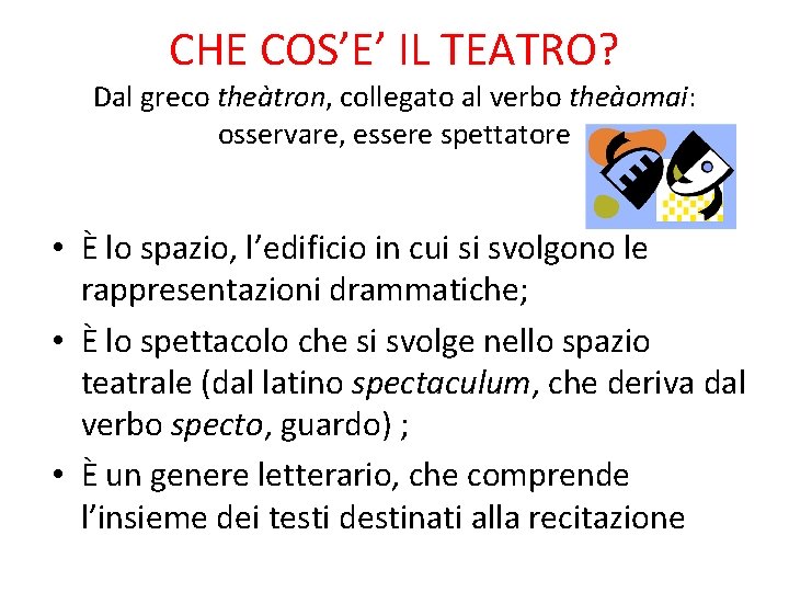 CHE COS’E’ IL TEATRO? Dal greco theàtron, collegato al verbo theàomai: osservare, essere spettatore