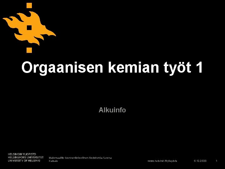 Orgaanisen kemian työt 1 Alkuinfo Matemaattis-luonnontieteellinen tiedekunta /Leena Kaisalo www. helsinki. fi/yliopisto 5. 12.