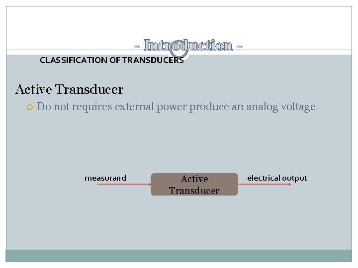 - Introduction CLASSIFICATION OF TRANSDUCERS Active Transducer Do not requires external power produce an