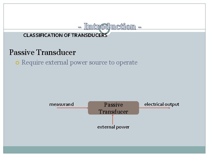 - Introduction CLASSIFICATION OF TRANSDUCERS Passive Transducer Require external power source to operate measurand