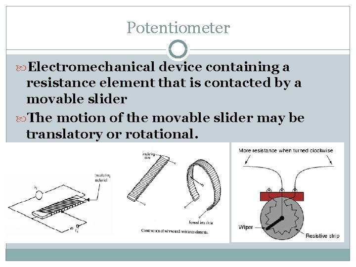 Potentiometer Electromechanical device containing a resistance element that is contacted by a movable slider