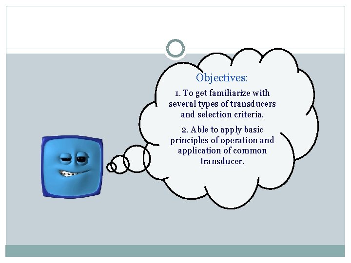 Objectives: 1. To get familiarize with several types of transducers and selection criteria. 2.