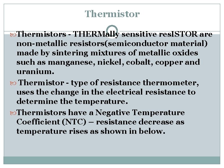 Thermistors - THERMally sensitive res. ISTOR are non-metallic resistors(semiconductor material) made by sintering mixtures