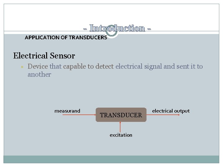- Introduction APPLICATION OF TRANSDUCERS Electrical Sensor Device that capable to detect electrical signal