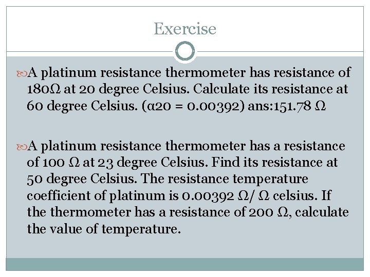 Exercise A platinum resistance thermometer has resistance of 180Ω at 20 degree Celsius. Calculate
