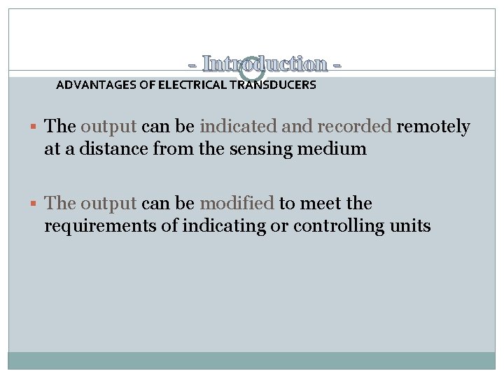 - Introduction ADVANTAGES OF ELECTRICAL TRANSDUCERS The output can be indicated and recorded remotely