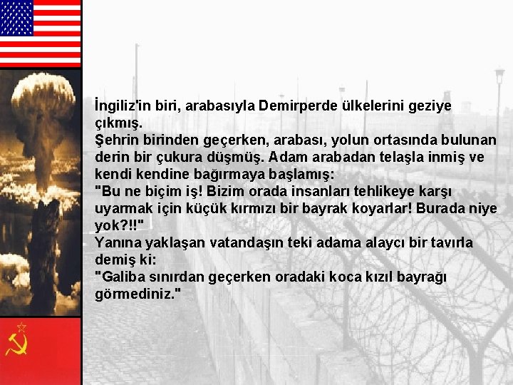 İngiliz'in biri, arabasıyla Demirperde ülkelerini geziye çıkmış. Şehrin birinden geçerken, arabası, yolun ortasında bulunan İngiliz'in biri, arabasıyla Demirperde ülkelerini geziye çıkmış. Şehrin birinden geçerken, arabası, yolun ortasında bulunan