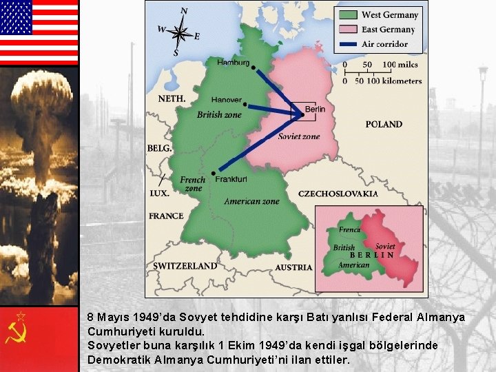 8 Mayıs 1949’da Sovyet tehdidine karşı Batı yanlısı Federal Almanya Cumhuriyeti kuruldu. Sovyetler buna 8 Mayıs 1949’da Sovyet tehdidine karşı Batı yanlısı Federal Almanya Cumhuriyeti kuruldu. Sovyetler buna