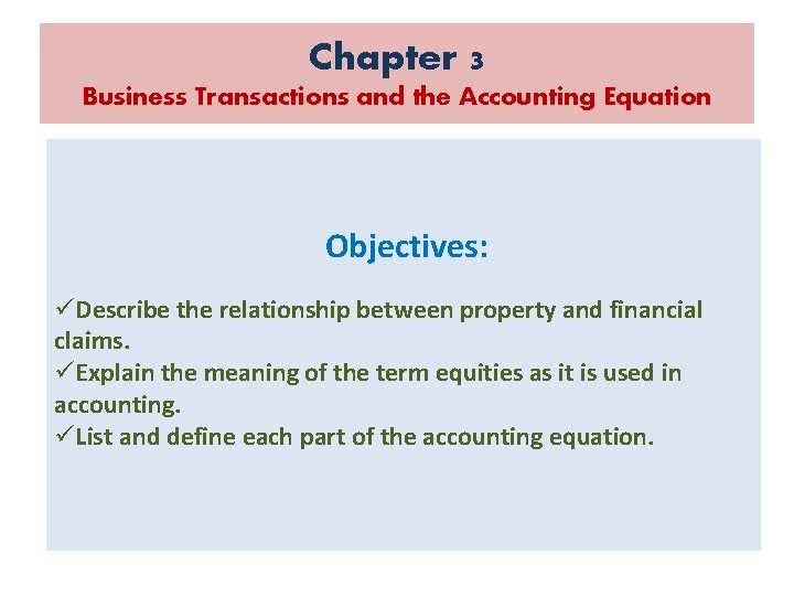 Chapter 3 Business Transactions and the Accounting Equation Objectives: üDescribe the relationship between property