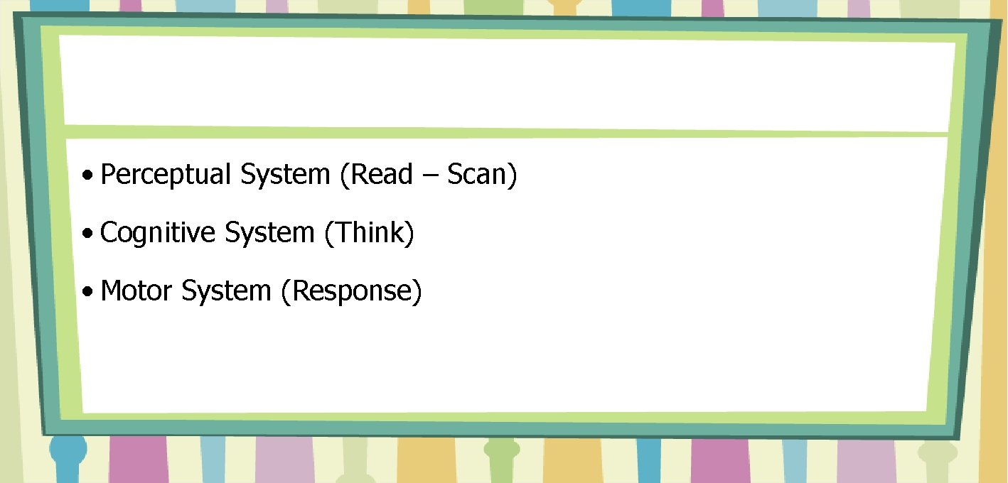  • Perceptual System (Read – Scan) • Cognitive System (Think) • Motor System