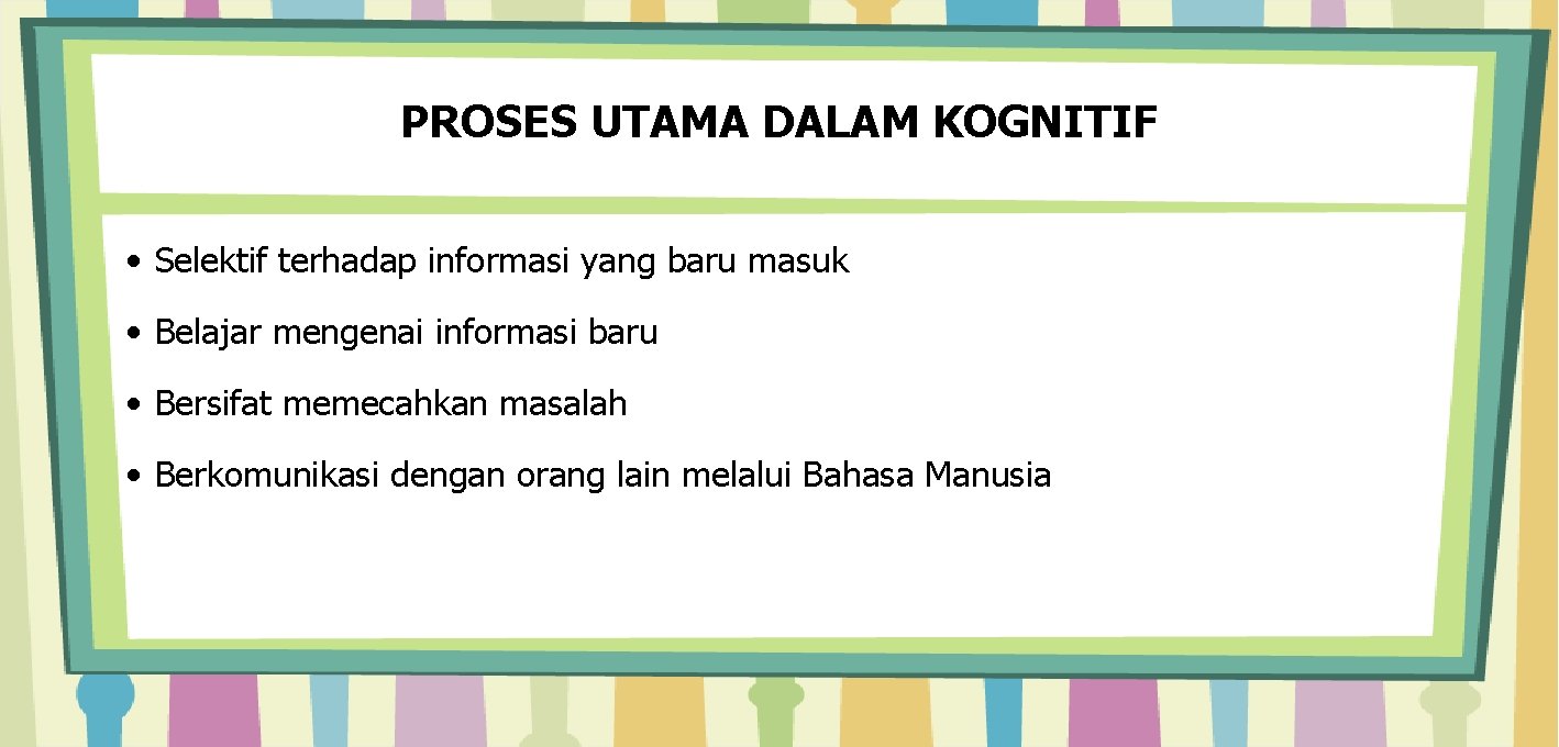 PROSES UTAMA DALAM KOGNITIF • Selektif terhadap informasi yang baru masuk • Belajar mengenai