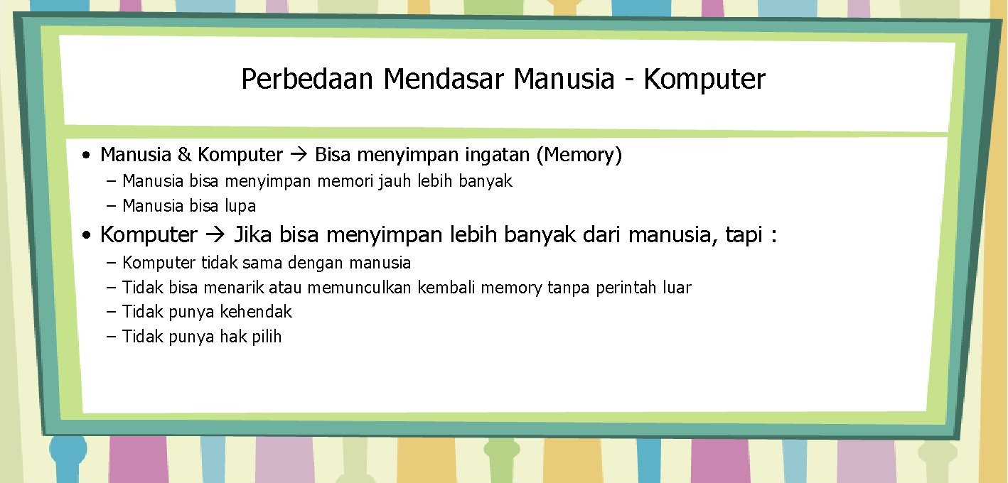 Perbedaan Mendasar Manusia - Komputer • Manusia & Komputer Bisa menyimpan ingatan (Memory) –