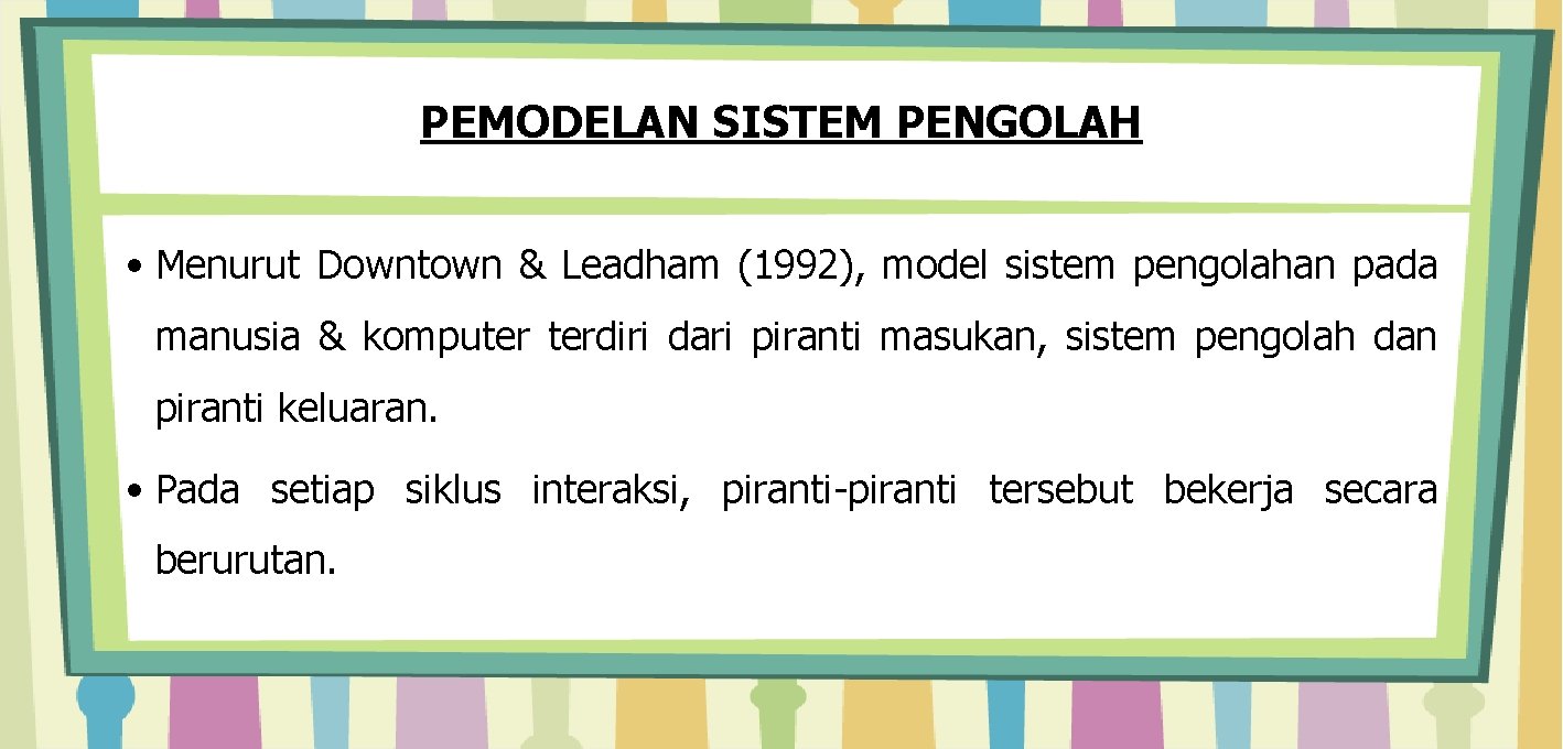PEMODELAN SISTEM PENGOLAH • Menurut Downtown & Leadham (1992), model sistem pengolahan pada manusia