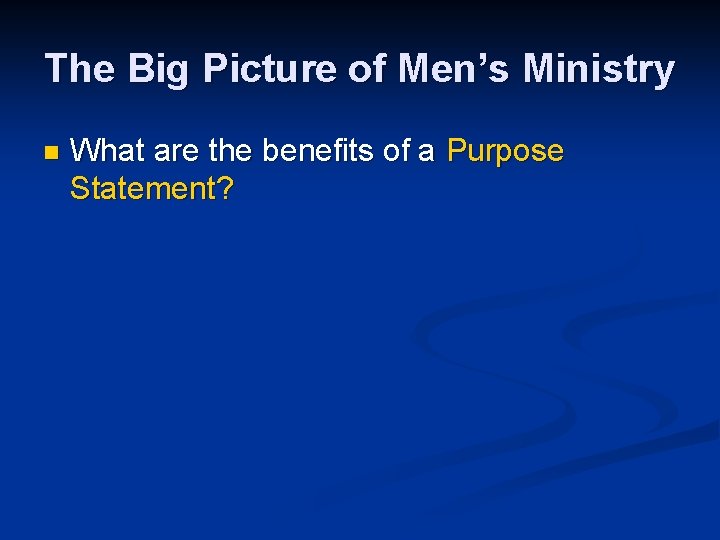 The Big Picture of Men’s Ministry n What are the benefits of a Purpose