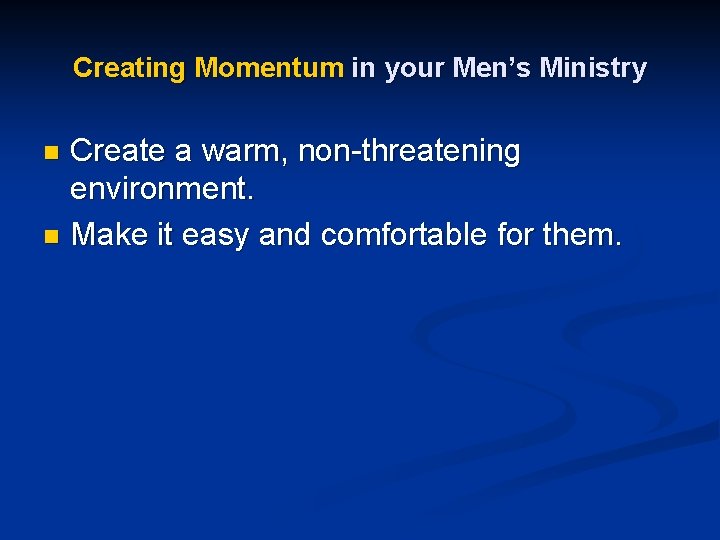 Creating Momentum in your Men’s Ministry Create a warm, non-threatening environment. n Make it